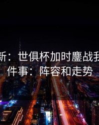 名单更新：世俱杯加时鏖战我只盯两件事：阵容和走势