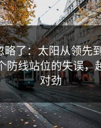 很多人忽略了：太阳从领先到被追平，只差一个防线站位的失误，越想越不对劲
