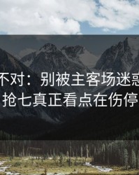 这感觉不对：别被主客场迷惑，CBA抢七真正看点在伤停