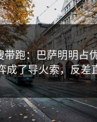 别被热搜带跑：巴萨明明占优却翻车，幕后博弈成了导火索，反差直接拉满