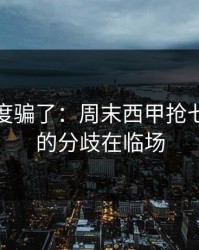 别被热度骗了：周末西甲抢七，真正的分歧在临场