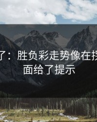 太离谱了：胜负彩走势像在拐弯：盘面给了提示