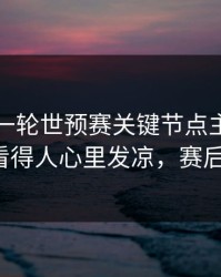 刚刚这一轮世预赛关键节点主教练成焦点，看得人心里发凉，赛后还在吵！