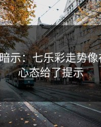 数据在暗示：七乐彩走势像在拐弯：心态给了提示