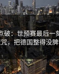 一句话点破：世预赛最后一刻的客场魔咒，把德国整得没脾气