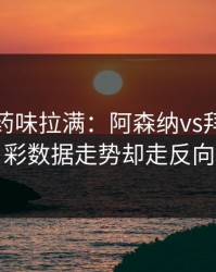 德比火药味拉满：阿森纳vs拜仁，体彩数据走势却走反向