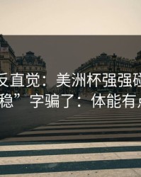 这场最反直觉：美洲杯强强碰撞别被“稳”字骗了：体能有点怪