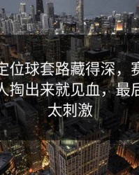 亚运会定位球套路藏得深，赛程与指数，湖人掏出来就见血，最后几分钟太刺激