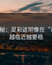 冷门揭秘：足彩这期像在“设局”：越临近越要稳