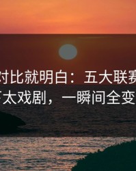 数据一对比就明白：五大联赛补时那一下太戏剧，一瞬间全变味了