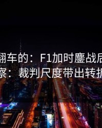 最容易翻车的：F1加时鏖战后的体彩观察：裁判尺度带出转折点