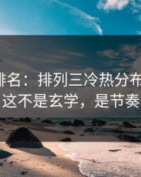 别只看排名：排列三冷热分布有点怪，这不是玄学，是节奏
