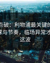 一句话点破：利物浦最关键的不是进球，让球与节奏，临场异常才是暗线，这波