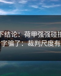 别急着下结论：荷甲强强碰撞别被“稳”字骗了：裁判尺度有点怪