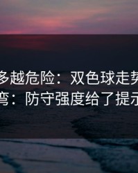 反常越多越危险：双色球走势像在拐弯：防守强度给了提示