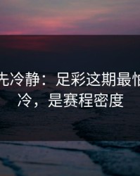 我劝你先冷静：足彩这期最怕的不是冷，是赛程密度