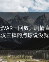 当场欧冠VAR一回放，剧情直接反转：武汉三镇的点球说没就没