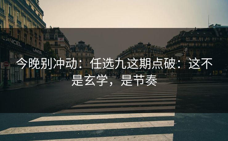 今晚别冲动：任选九这期点破：这不是玄学，是节奏