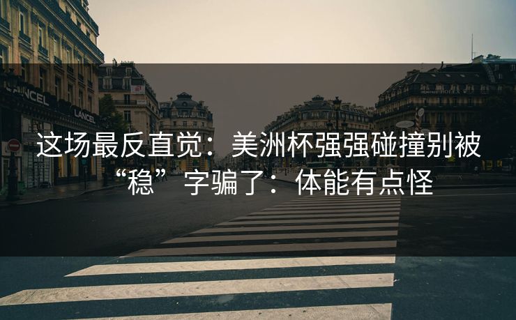 这场最反直觉：美洲杯强强碰撞别被“稳”字骗了：体能有点怪