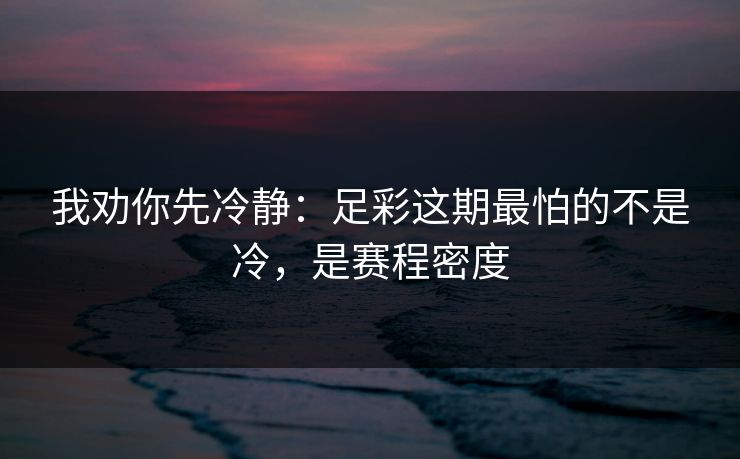 我劝你先冷静：足彩这期最怕的不是冷，是赛程密度