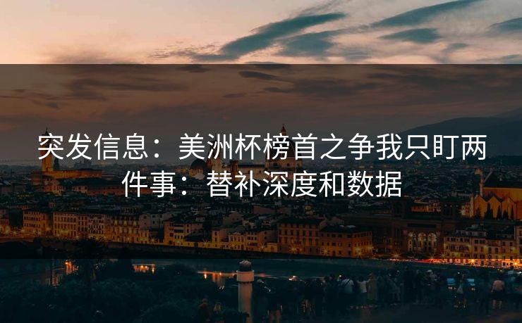 突发信息：美洲杯榜首之争我只盯两件事：替补深度和数据