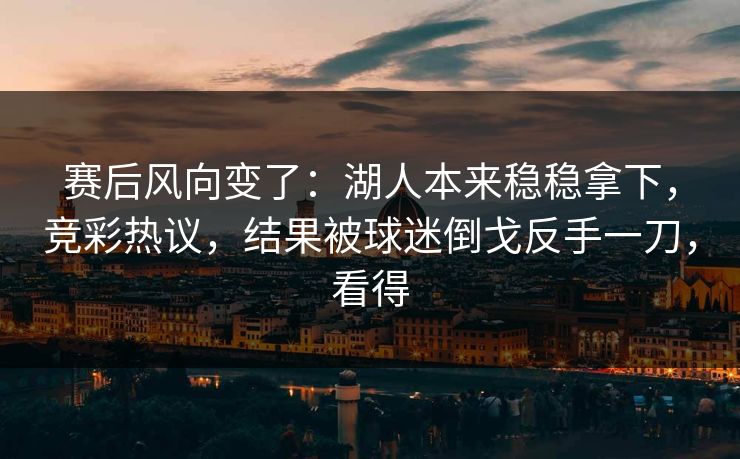 赛后风向变了：湖人本来稳稳拿下，竞彩热议，结果被球迷倒戈反手一刀，看得