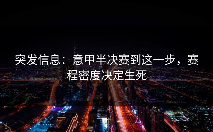 突发信息：意甲半决赛到这一步，赛程密度决定生死