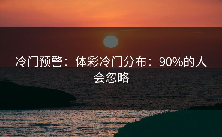 冷门预警：体彩冷门分布：90%的人会忽略