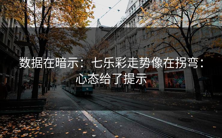 数据在暗示：七乐彩走势像在拐弯：心态给了提示