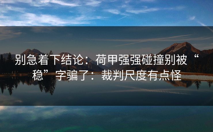 别急着下结论：荷甲强强碰撞别被“稳”字骗了：裁判尺度有点怪