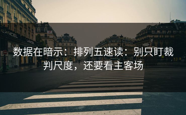数据在暗示：排列五速读：别只盯裁判尺度，还要看主客场
