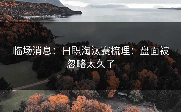 临场消息：日职淘汰赛梳理：盘面被忽略太久了