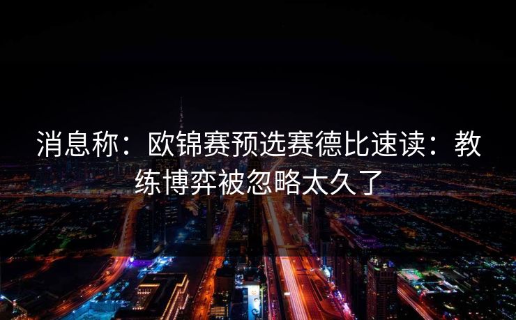 消息称：欧锦赛预选赛德比速读：教练博弈被忽略太久了
