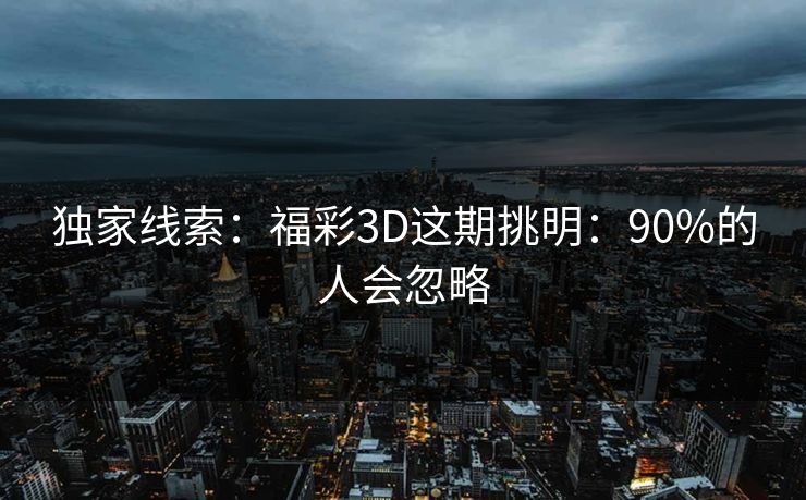 独家线索：福彩3D这期挑明：90%的人会忽略