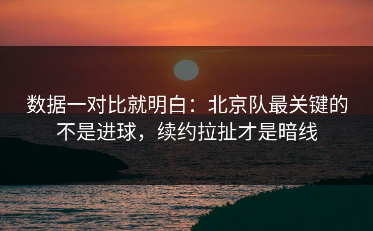 数据一对比就明白：北京队最关键的不是进球，续约拉扯才是暗线