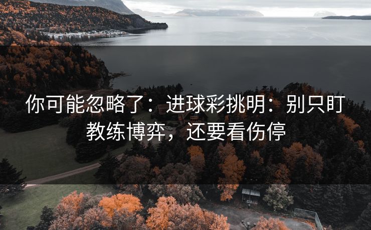 你可能忽略了：进球彩挑明：别只盯教练博弈，还要看伤停