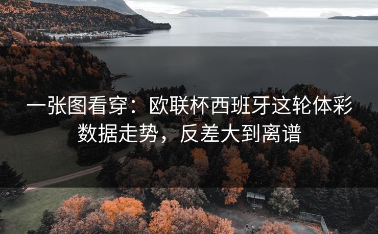 一张图看穿：欧联杯西班牙这轮体彩数据走势，反差大到离谱