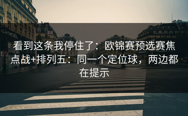看到这条我停住了：欧锦赛预选赛焦点战+排列五：同一个定位球，两边都在提示
