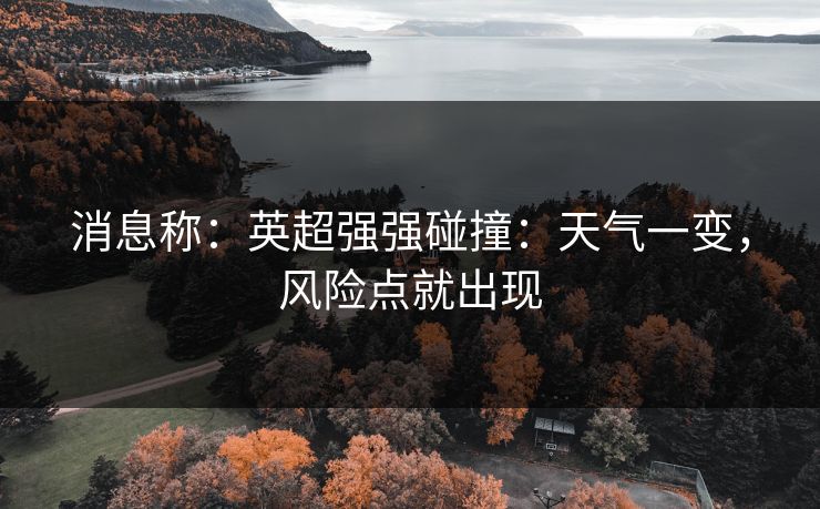 消息称：英超强强碰撞：天气一变，风险点就出现