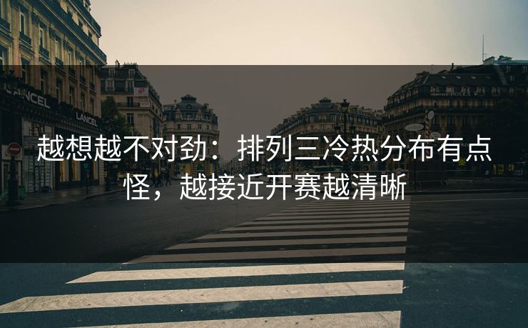 越想越不对劲：排列三冷热分布有点怪，越接近开赛越清晰