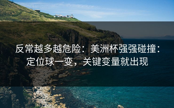 反常越多越危险：美洲杯强强碰撞：定位球一变，关键变量就出现