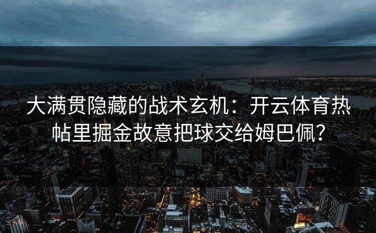 大满贯隐藏的战术玄机：开云体育热帖里掘金故意把球交给姆巴佩？