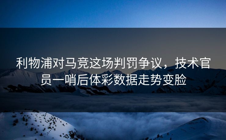 利物浦对马竞这场判罚争议，技术官员一哨后体彩数据走势变脸