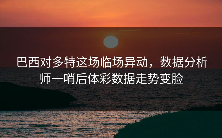 巴西对多特这场临场异动，数据分析师一哨后体彩数据走势变脸