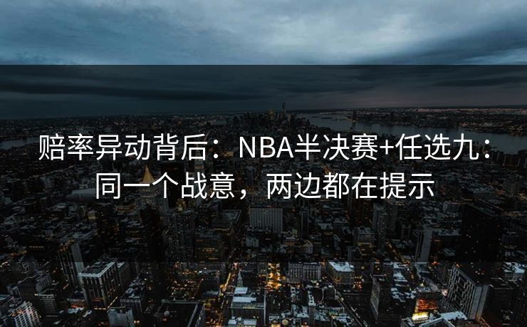 赔率异动背后：NBA半决赛+任选九：同一个战意，两边都在提示